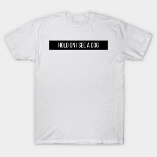 Hold On I See a Dog - Dog Quotes T-Shirt